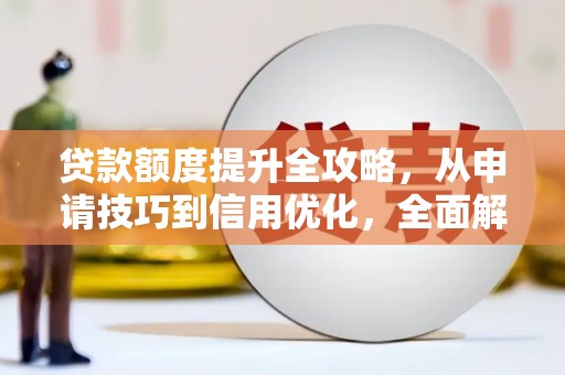 天宁贷款额度提升全攻略，从申请技巧到信用优化，全面解析