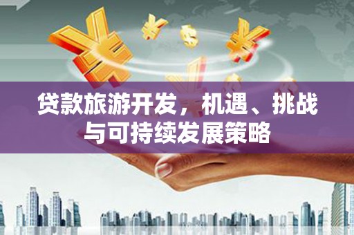 天宁贷款旅游开发，机遇、挑战与可持续发展策略