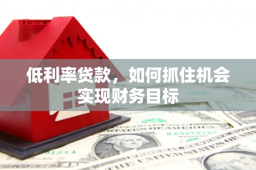 天宁低利率贷款，如何抓住机会实现财务目标