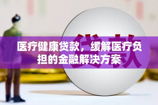 天宁医疗健康贷款，缓解医疗负担的金融解决方案