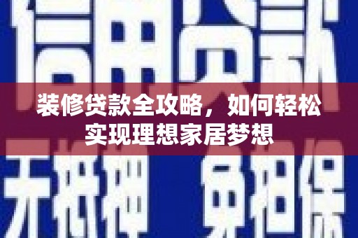 天宁装修贷款全攻略，如何轻松实现理想家居梦想