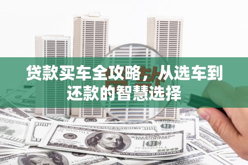 天宁贷款买车全攻略，从选车到还款的智慧选择