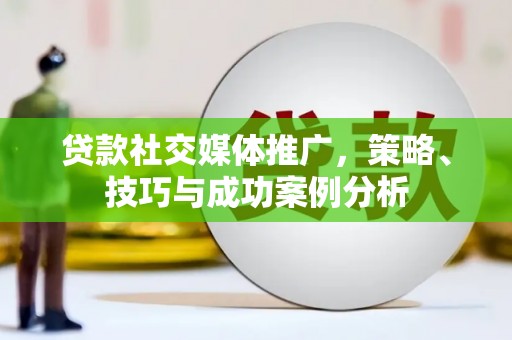 天宁贷款社交媒体推广，策略、技巧与成功案例分析