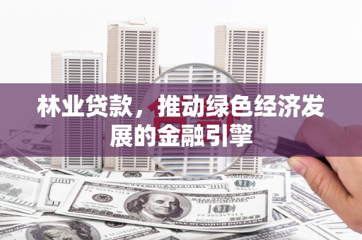 天宁林业贷款，推动绿色经济发展的金融引擎