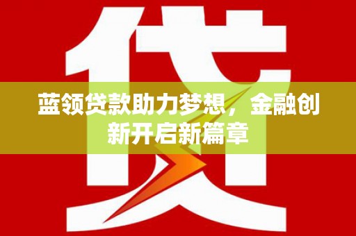天宁蓝领贷款助力梦想，金融创新开启新篇章