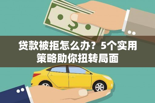 天宁贷款被拒怎么办？5个实用策略助你扭转局面