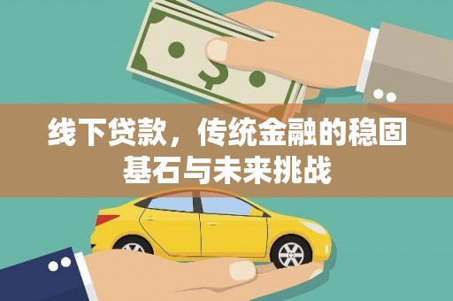 天宁线下贷款，传统金融的稳固基石与未来挑战
