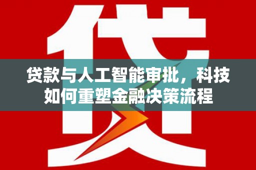 天宁贷款与人工智能审批，科技如何重塑金融决策流程