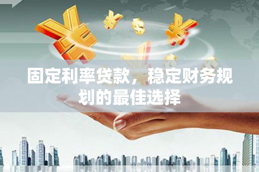 天宁固定利率贷款，稳定财务规划的最佳选择