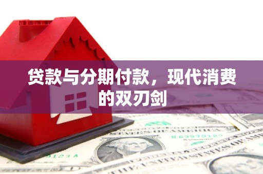 天宁贷款与分期付款，现代消费的双刃剑