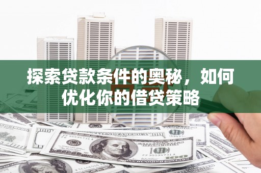 天宁探索贷款条件的奥秘，如何优化你的借贷策略
