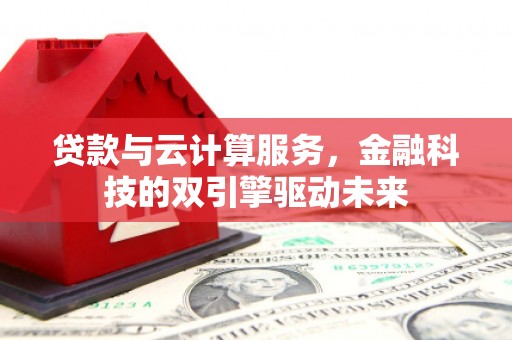 天宁贷款与云计算服务，金融科技的双引擎驱动未来