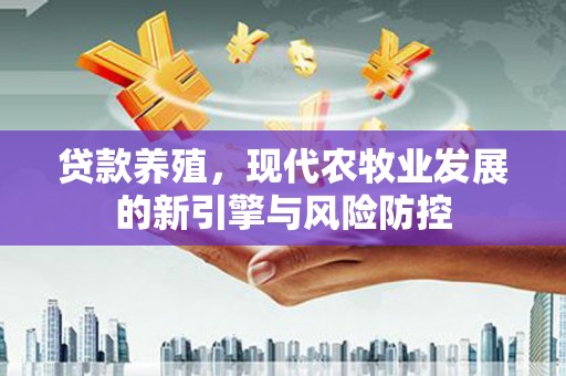 天宁贷款养殖，现代农牧业发展的新引擎与风险防控
