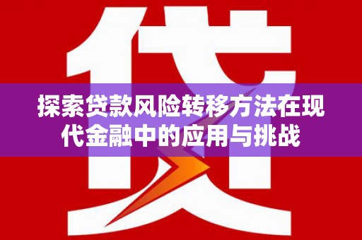 天宁探索贷款风险转移方法在现代金融中的应用与挑战