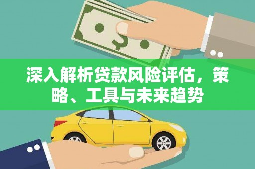 天宁深入解析贷款风险评估，策略、工具与未来趋势