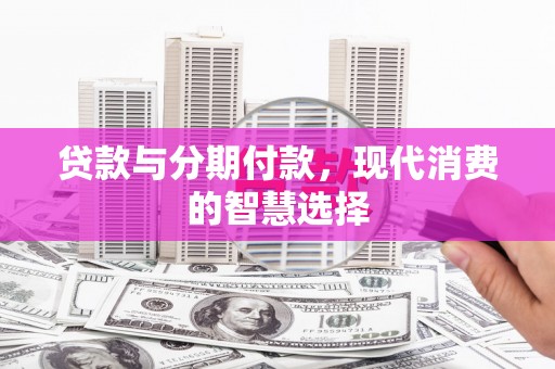 天宁贷款与分期付款，现代消费的智慧选择