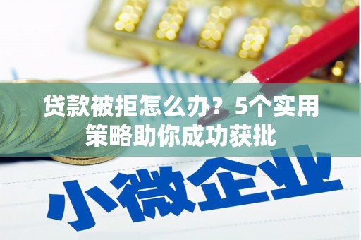 天宁贷款被拒怎么办？5个实用策略助你成功获批