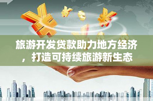天宁旅游开发贷款助力地方经济，打造可持续旅游新生态