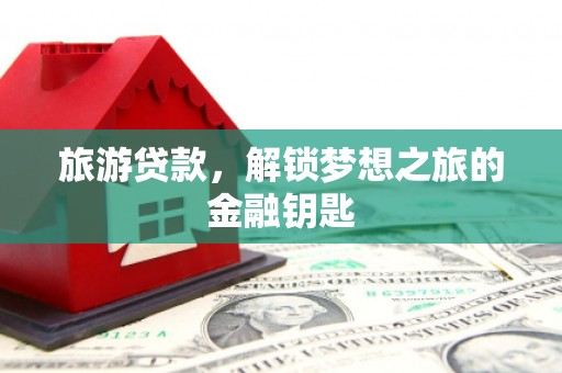 天宁旅游贷款，解锁梦想之旅的金融钥匙