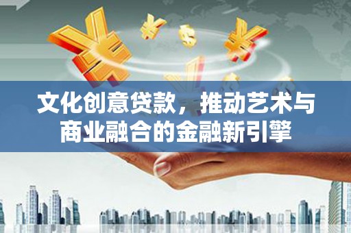 天宁文化创意贷款，推动艺术与商业融合的金融新引擎