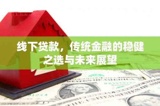 天宁线下贷款，传统金融的稳健之选与未来展望