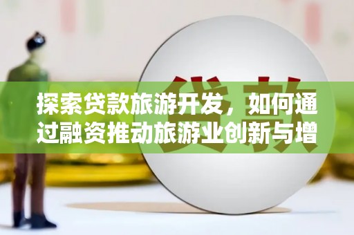 天宁探索贷款旅游开发，如何通过融资推动旅游业创新与增长