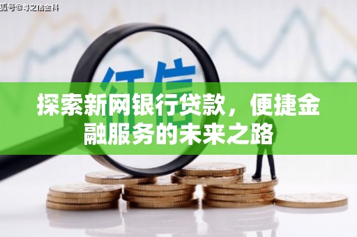 天宁探索新网银行贷款，便捷金融服务的未来之路