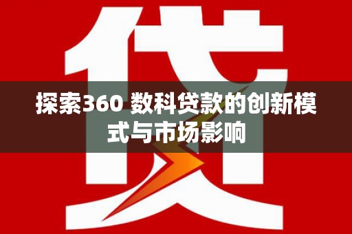 天宁探索360 数科贷款的创新模式与市场影响