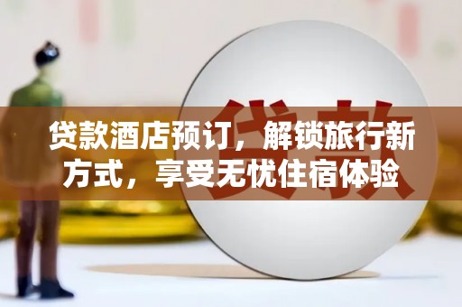 天宁贷款酒店预订，解锁旅行新方式，享受无忧住宿体验