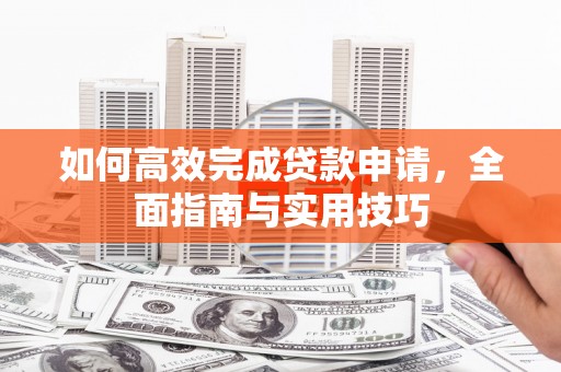 天宁如何高效完成贷款申请，全面指南与实用技巧
