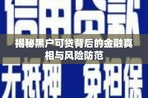 天宁揭秘黑户可贷背后的金融真相与风险防范
