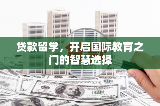 天宁贷款留学，开启国际教育之门的智慧选择