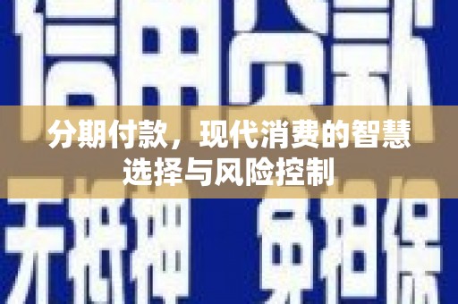 天宁分期付款，现代消费的智慧选择与风险控制