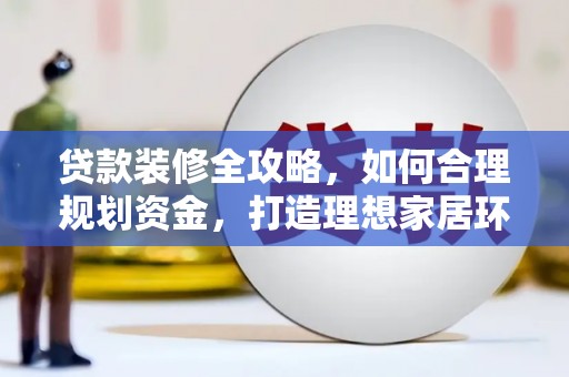 天宁贷款装修全攻略，如何合理规划资金，打造理想家居环境