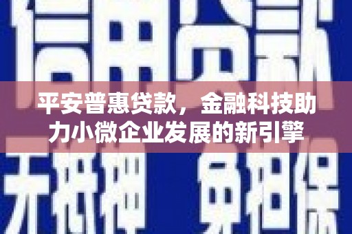 天宁平安普惠贷款，金融科技助力小微企业发展的新引擎