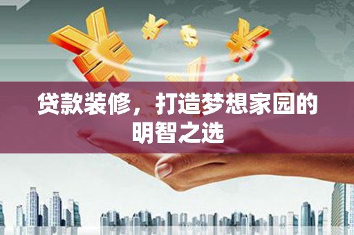 天宁贷款装修，打造梦想家园的明智之选
