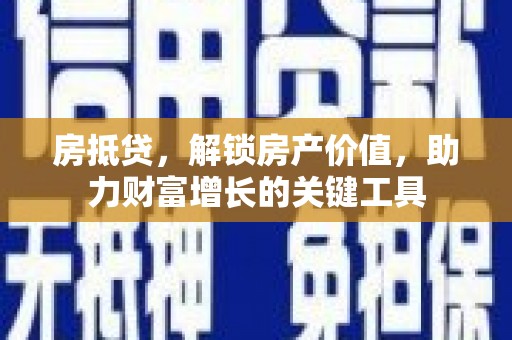 天宁房抵贷，解锁房产价值，助力财富增长的关键工具