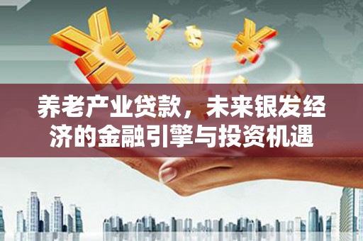 天宁养老产业贷款，未来银发经济的金融引擎与投资机遇