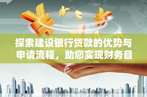 天宁探索建设银行贷款的优势与申请流程，助您实现财务目标