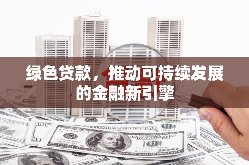 天宁绿色贷款，推动可持续发展的金融新引擎