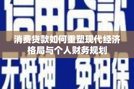 天宁消费贷款如何重塑现代经济格局与个人财务规划