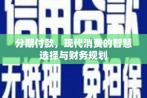 天宁分期付款，现代消费的智慧选择与财务规划