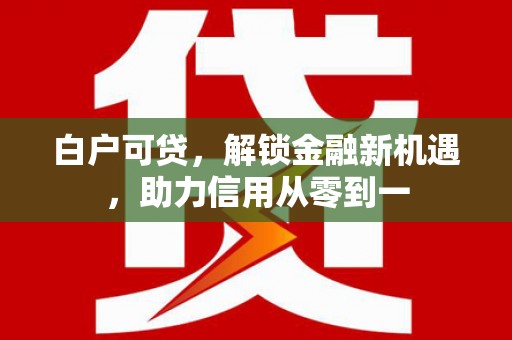 天宁白户可贷，解锁金融新机遇，助力信用从零到一