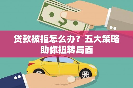 天宁贷款被拒怎么办？五大策略助你扭转局面