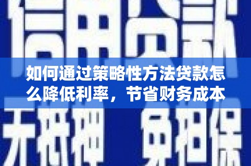天宁如何通过策略性方法贷款怎么降低利率，节省财务成本