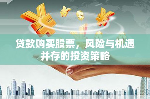 天宁贷款购买股票，风险与机遇并存的投资策略