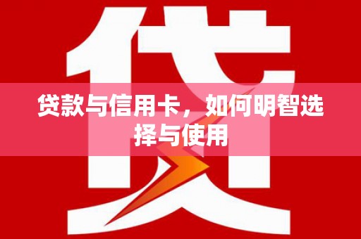 天宁贷款与信用卡，如何明智选择与使用