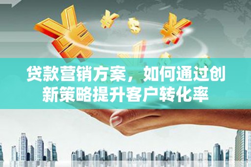 天宁贷款营销方案，如何通过创新策略提升客户转化率