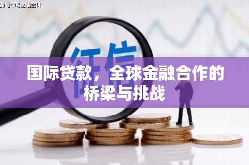 天宁国际贷款，全球金融合作的桥梁与挑战