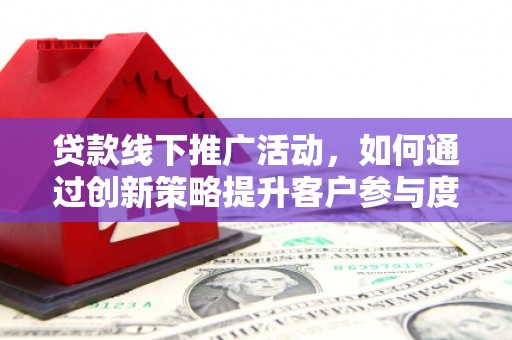 天宁贷款线下推广活动，如何通过创新策略提升客户参与度
